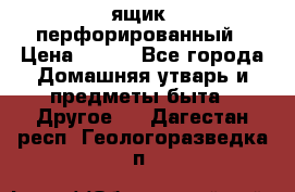 ящик  перфорированный › Цена ­ 250 - Все города Домашняя утварь и предметы быта » Другое   . Дагестан респ.,Геологоразведка п.